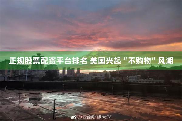正规股票配资平台排名 美国兴起“不购物”风潮