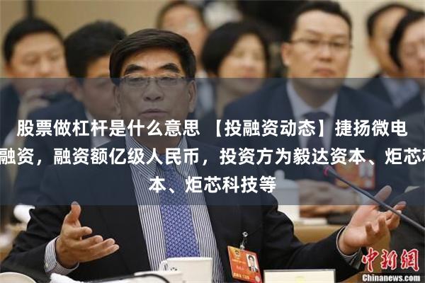股票做杠杆是什么意思 【投融资动态】捷扬微电子B轮融资，融资额亿级人民币，投资方为毅达资本、炬芯科技等
