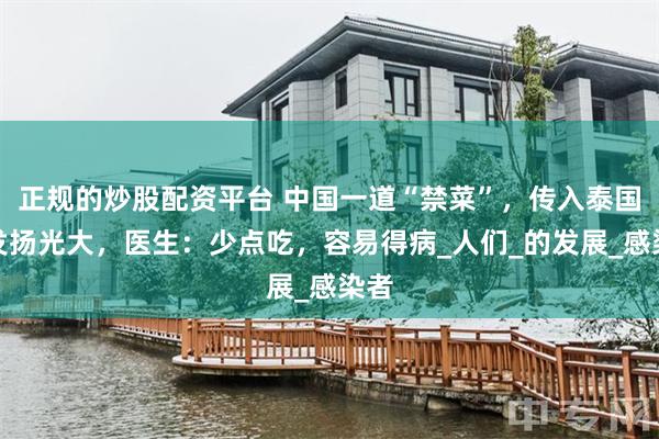 正规的炒股配资平台 中国一道“禁菜”，传入泰国后发扬光大，医生：少点吃，容易得病_人们_的发展_感染者