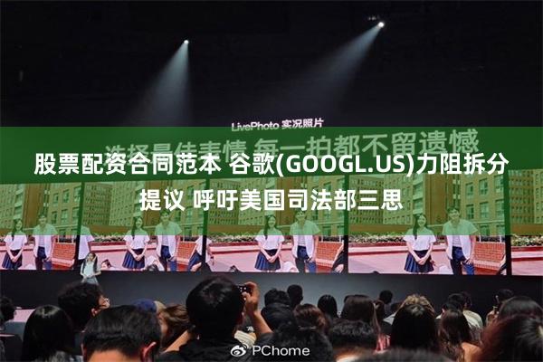 股票配资合同范本 谷歌(GOOGL.US)力阻拆分提议 呼吁美国司法部三思