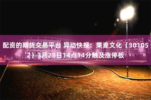 配资的期货交易平台 异动快报：果麦文化（301052）3月28日14点14分触及涨停板