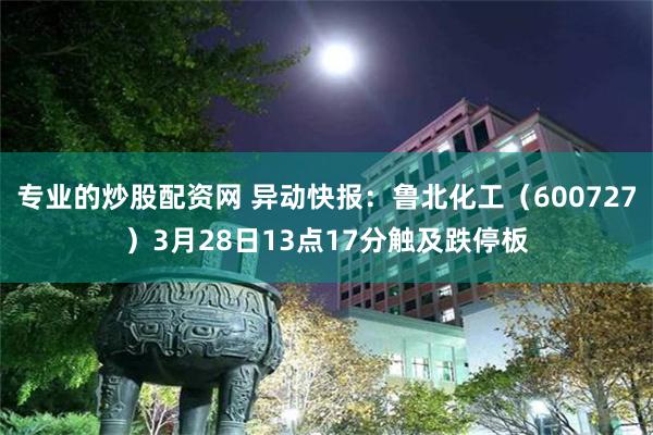 专业的炒股配资网 异动快报：鲁北化工（600727）3月28日13点17分触及跌停板