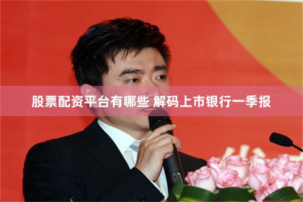 股票配资平台有哪些 解码上市银行一季报