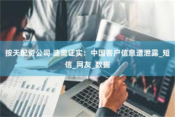 按天配资公司 迪奥证实：中国客户信息遭泄露_短信_网友_数据