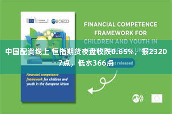 中国配资线上 恒指期货夜盘收跌0.65%，报23207点，低水366点