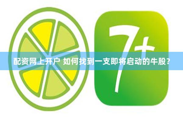 配资网上开户 如何找到一支即将启动的牛股？