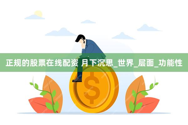 正规的股票在线配资 月下沉思_世界_层面_功能性