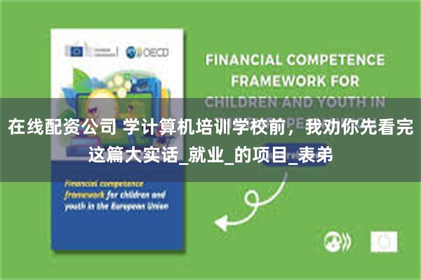 在线配资公司 学计算机培训学校前，我劝你先看完这篇大实话_就业_的项目_表弟