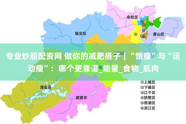专业炒股配资网 做你的减肥搭子｜“饿瘦”与“运动瘦”：哪个更靠谱_能量_食物_肌肉