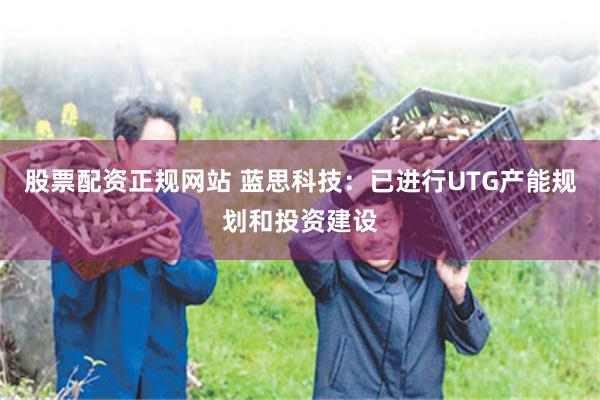 股票配资正规网站 蓝思科技：已进行UTG产能规划和投资建设