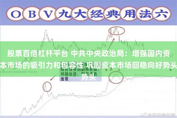 股票百倍杠杆平台 中共中央政治局：增强国内资本市场的吸引力和包容性 巩固资本市场回稳向好势头