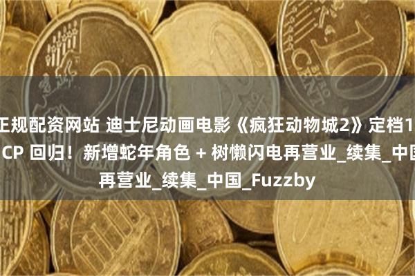 正规配资网站 迪士尼动画电影《疯狂动物城2》定档11.26！狐兔 CP 回归！新增蛇年角色 + 树懒闪电再营业_续集_中国_Fuzzby
