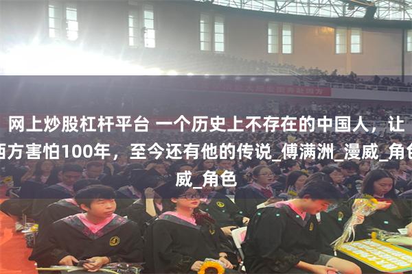 网上炒股杠杆平台 一个历史上不存在的中国人，让西方害怕100年，至今还有他的传说_傅满洲_漫威_角色
