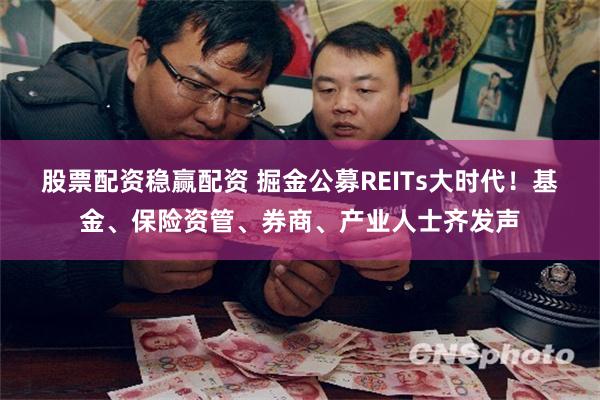 股票配资稳赢配资 掘金公募REITs大时代！基金、保险资管、券商、产业人士齐发声