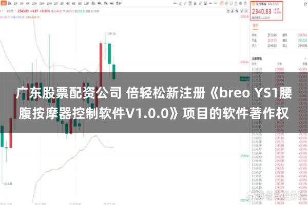 广东股票配资公司 倍轻松新注册《breo YS1腰腹按摩器控制软件V1.0.0》项目的软件著作权