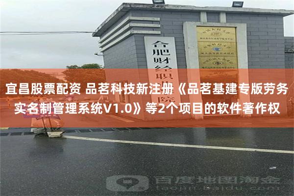 宜昌股票配资 品茗科技新注册《品茗基建专版劳务实名制管理系统V1.0》等2个项目的软件著作权