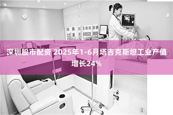 深圳股市配资 2025年1-6月塔吉克斯坦工业产值增长24%
