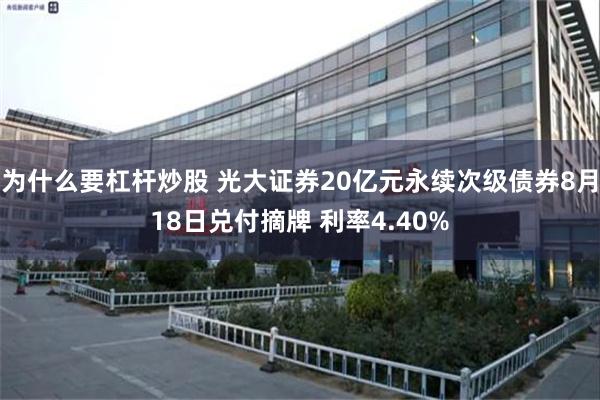 为什么要杠杆炒股 光大证券20亿元永续次级债券8月18日兑付摘牌 利率4.40%