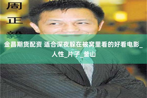 金昌期货配资 适合深夜躲在被窝里看的好看电影_人性_片子_釜山
