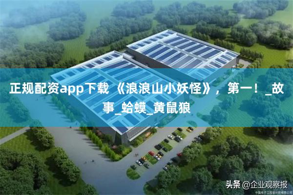 正规配资app下载 《浪浪山小妖怪》，第一！_故事_蛤蟆_黄鼠狼