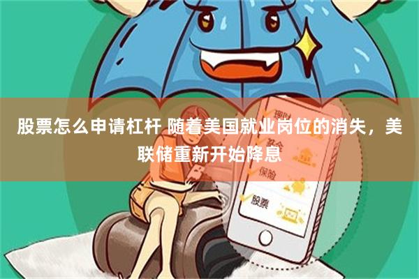 股票怎么申请杠杆 随着美国就业岗位的消失，美联储重新开始降息