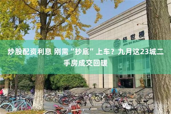 炒股配资利息 刚需“抄底”上车？九月这23城二手房成交回暖