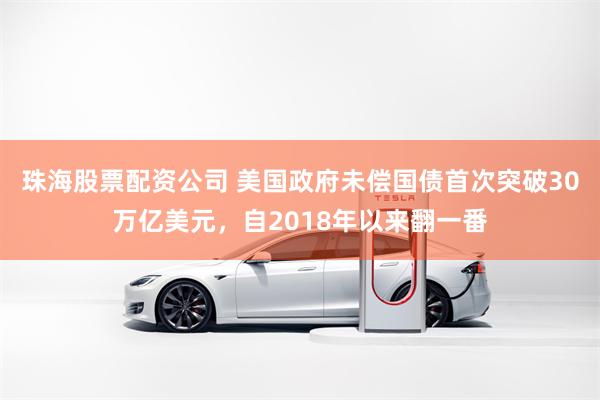 珠海股票配资公司 美国政府未偿国债首次突破30万亿美元，自2018年以来翻一番