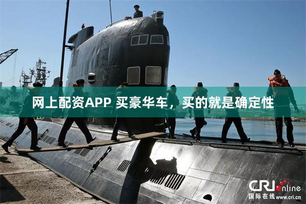 网上配资APP 买豪华车，买的就是确定性