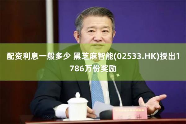 配资利息一般多少 黑芝麻智能(02533.HK)授出1786万份奖励