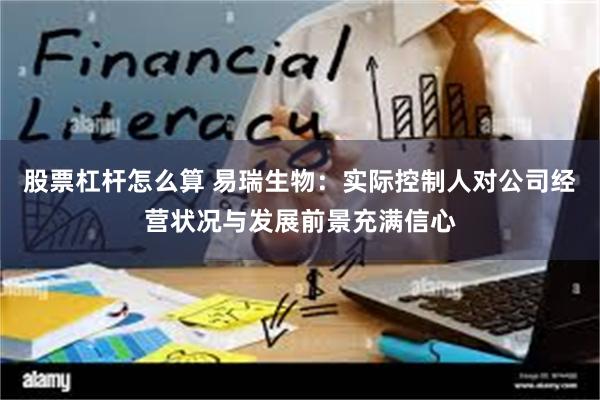 股票杠杆怎么算 易瑞生物：实际控制人对公司经营状况与发展前景充满信心