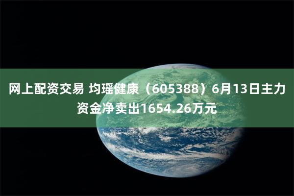 网上配资交易 均瑶健康（605388）6月13日主力资金净卖出1654.26万元