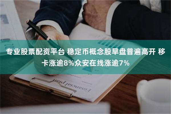 专业股票配资平台 稳定币概念股早盘普遍高开 移卡涨逾8%众安在线涨逾7%