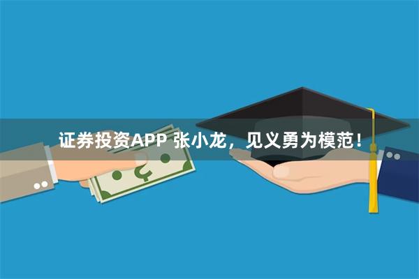 证券投资APP 张小龙，见义勇为模范！