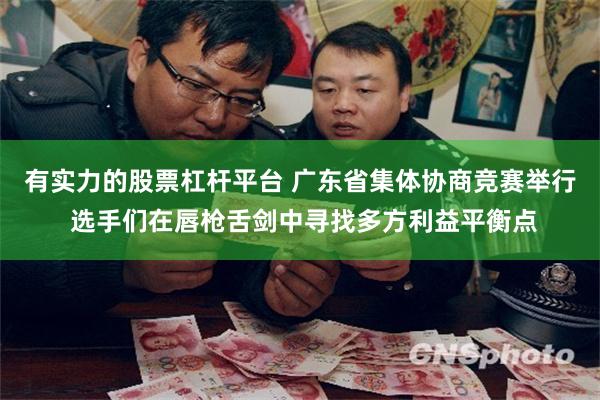 有实力的股票杠杆平台 广东省集体协商竞赛举行 选手们在唇枪舌剑中寻找多方利益平衡点