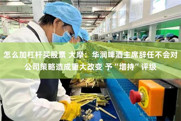 怎么加杠杆买股票 大摩：华润啤酒主席辞任不会对公司策略造成重大改变 予“增持”评级