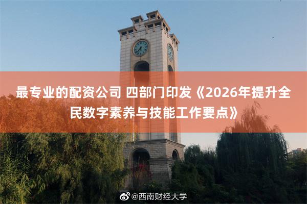 最专业的配资公司 四部门印发《2026年提升全民数字素养与技能工作要点》
