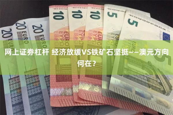 网上证劵杠杆 经济放缓VS铁矿石坚挺——澳元方向何在？