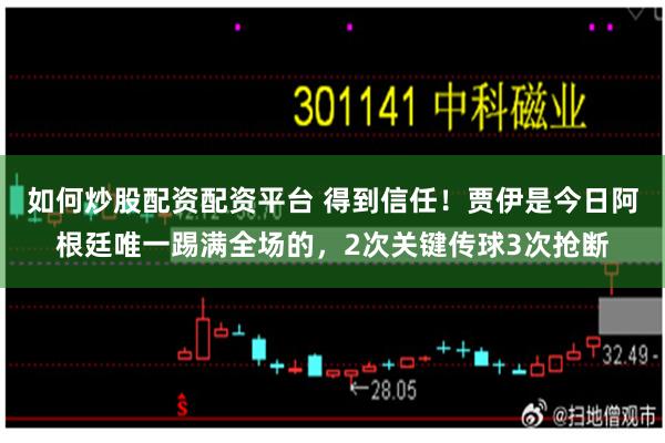 如何炒股配资配资平台 得到信任！贾伊是今日阿根廷唯一踢满全场的，2次关键传球3次抢断