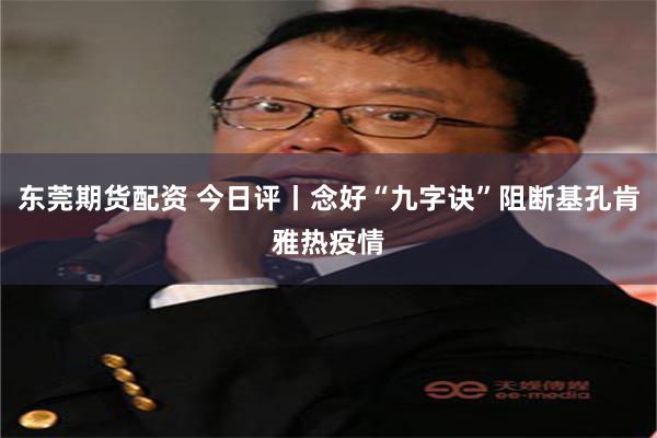 东莞期货配资 今日评丨念好“九字诀”阻断基孔肯雅热疫情