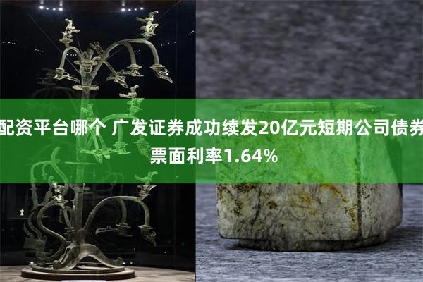 配资平台哪个 广发证券成功续发20亿元短期公司债券 票面利率1.64%