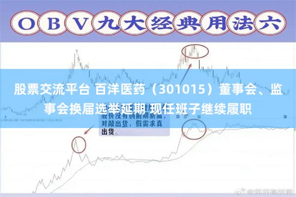 股票交流平台 百洋医药（301015）董事会、监事会换届选举延期 现任班子继续履职