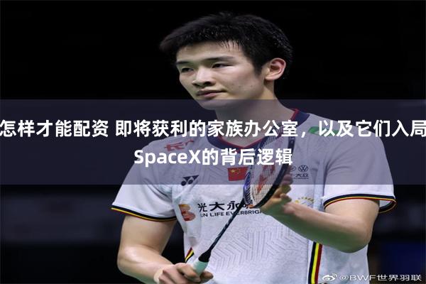 怎样才能配资 即将获利的家族办公室，以及它们入局SpaceX的背后逻辑