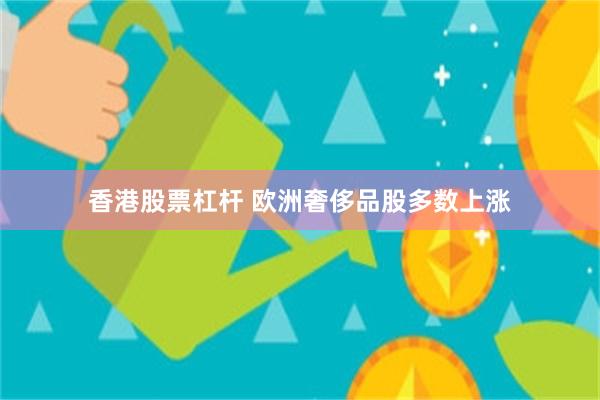 香港股票杠杆 欧洲奢侈品股多数上涨