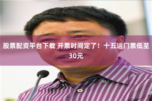 股票配资平台下载 开票时间定了!十五运门票低至30元
