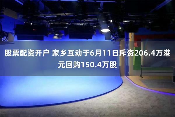 股票配资开户 家乡互动于6月11日斥资206.4万港元回购150.4万股