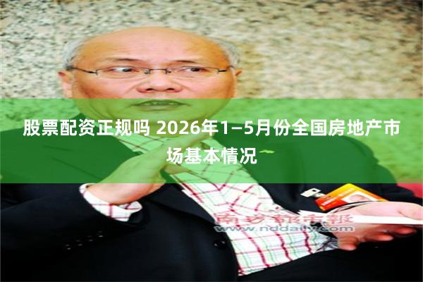 股票配资正规吗 2026年1—5月份全国房地产市场基本情况
