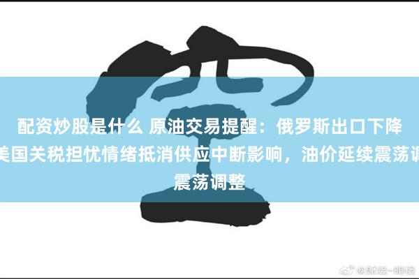 配资炒股是什么 原油交易提醒：俄罗斯出口下降与美国关税担忧情绪抵消供应中断影响，油价延续震荡调整