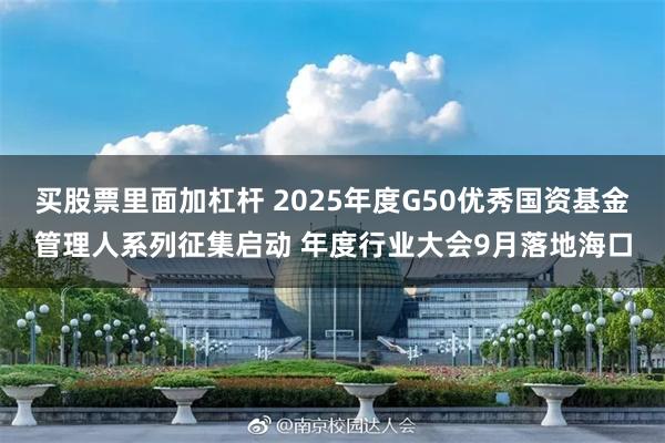 买股票里面加杠杆 2025年度G50优秀国资基金管理人系列征集启动 年度行业大会9月落地海口