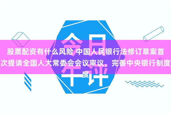 股票配资有什么风险 中国人民银行法修订草案首次提请全国人大常委会会议审议，完善中央银行制度