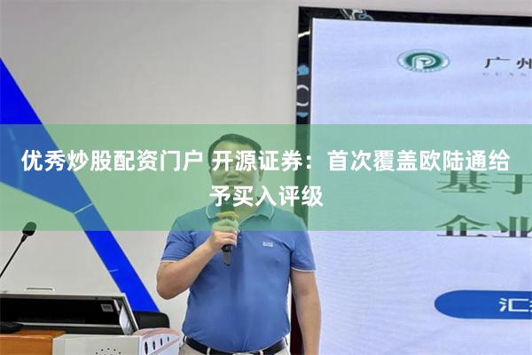 优秀炒股配资门户 开源证券:首次覆盖欧陆通给予买入评级